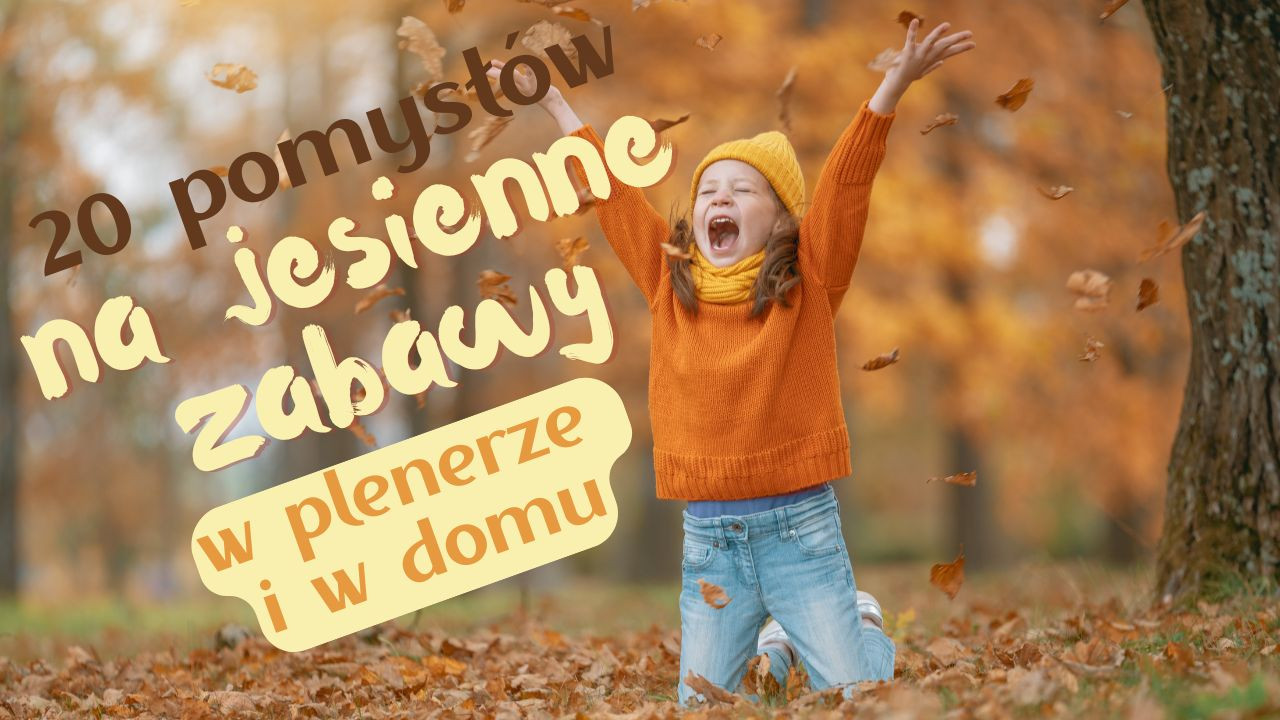 20 pomysłów na jesienne zabawy z dziećmi w plenerze oraz w domu.